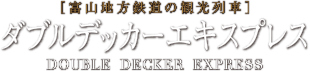 [富山地方鉄道の観光列車] ダブルデッカーエキスプレス DOUBLE DECKER EXPRESS