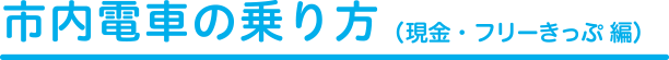 市内電車の乗り方（現金・フリーきっぷ編）